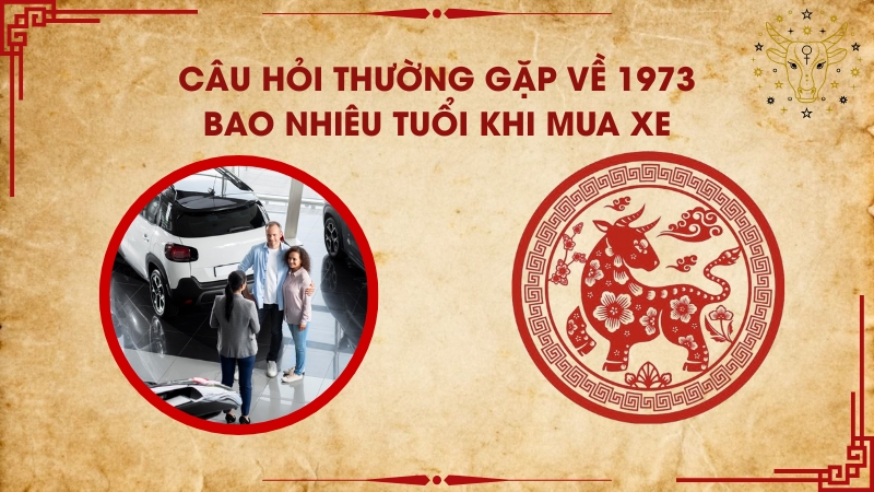 Câu hỏi thường gặp về 1973 bao nhiêu tuổi khi mua xe