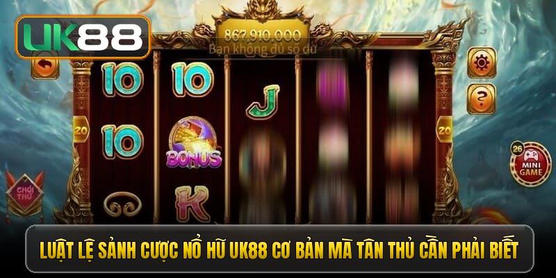 Luật lệ sảnh cược nổ hũ UK88 cơ bản mà tân thủ cần phải biết