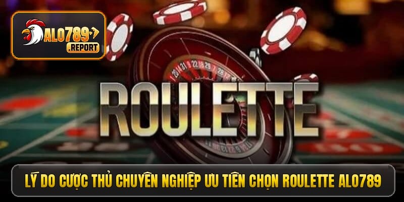 Lý do cược thủ chuyên nghiệp ưu tiên chọn roulette Alo789