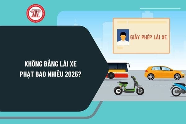 Mức phạt không có bằng lái xe máy và ô tô theo quy định mới 2025