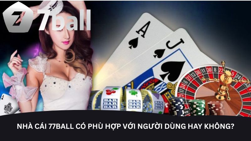Nhà cái 77Ball có phù hợp với người dùng hay không?