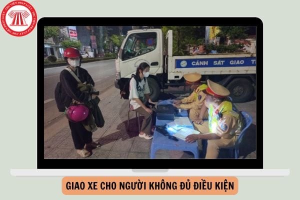 Phạt nặng khi giao xe cho người không đủ điều kiện điều khiển
