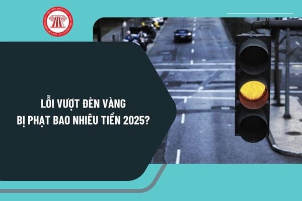 Vượt đèn vàng bị phạt bao nhiêu tiền theo quy định mới 2025